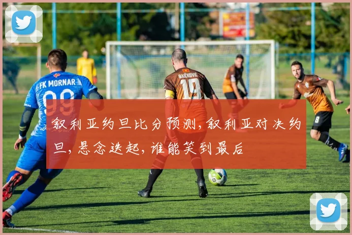 叙利亚约旦比分预测,叙利亚对决约旦,悬念迭起,谁能笑到最后