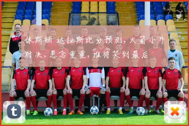 休斯顿 达拉斯比分预测,火箭小牛对决,悬念重重,谁将笑到最后