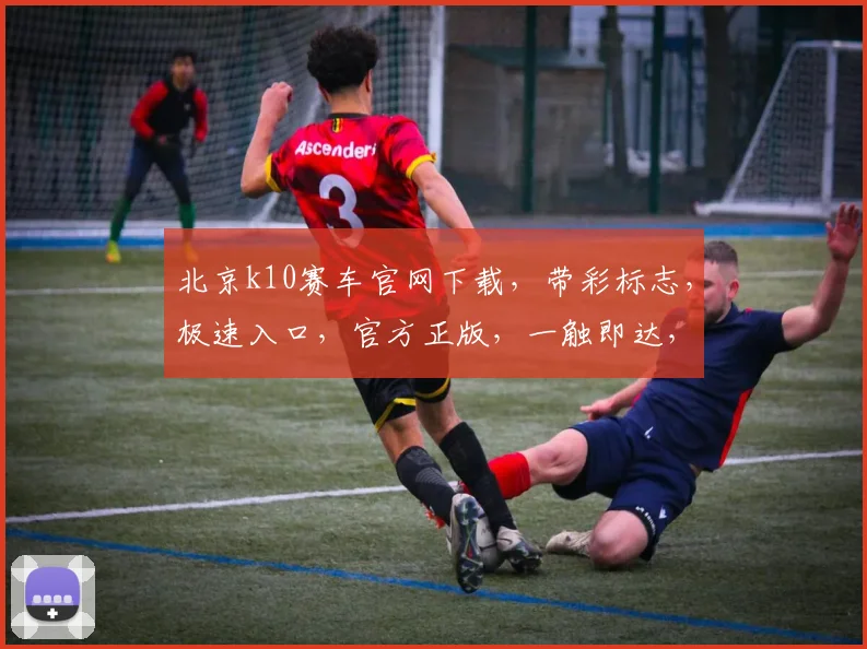 北京k10赛车官网下载，带彩标志，极速入口，官方正版，一触即达，体验非凡