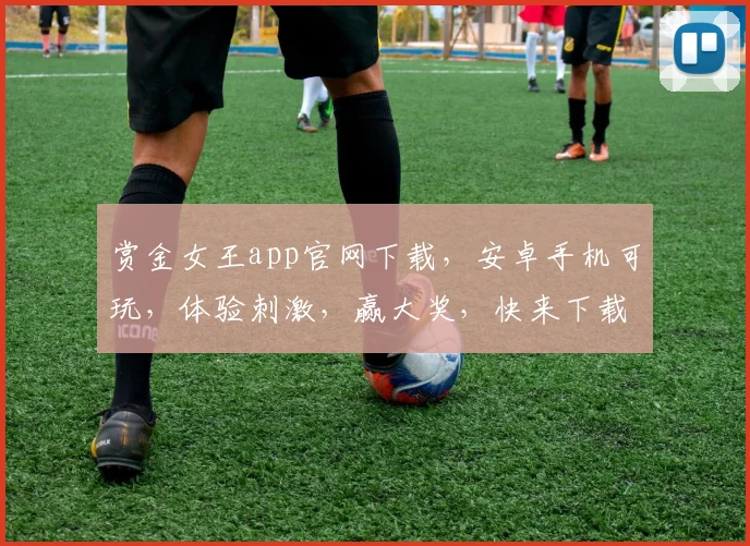 赏金女王app官网下载，安卓手机可玩，体验刺激，赢大奖，快来下载