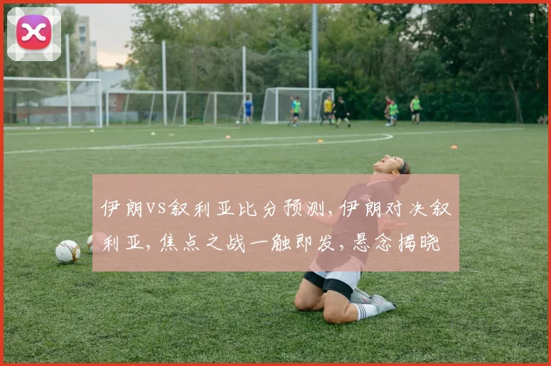 伊朗vs叙利亚比分预测,伊朗对决叙利亚,焦点之战一触即发,悬念揭晓在即,结果令人期待。