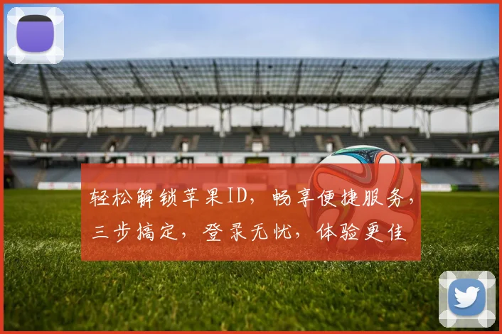 轻松解锁苹果ID，畅享便捷服务，三步搞定，登录无忧，体验更佳