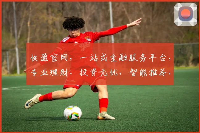 快盈官网，一站式金融服务平台，专业理财，投资无忧，智能推荐，高效赚钱，3大特色，值得信赖