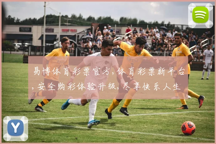 易博体育彩票官方,体育彩票新平台,安全购彩体验升级,尽享快乐人生,一触即达