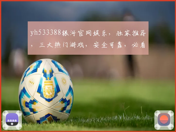 yh533388银河官网娱乐，独家推荐，三大热门游戏，安全可靠，必看攻略，体验非凡