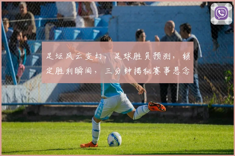 足坛风云变幻，足球胜负预测，锁定胜利瞬间，三分钟揭秘赛事悬念，不容错过